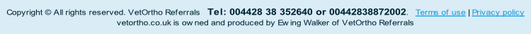 Copyright © All rights reserved. VetOrtho Referrals   Tel: 004428 38 352640 or 00442838872002.   Terms of use | Privacy policy
vetortho.co.uk is owned and produced by Ewing Walker of VetOrtho Referrals

